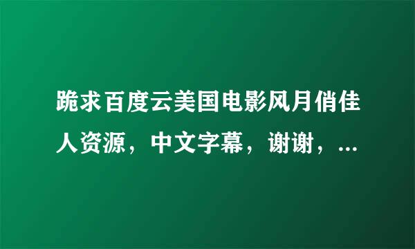 跪求百度云美国电影风月俏佳人资源，中文字幕，谢谢，买资源的走开