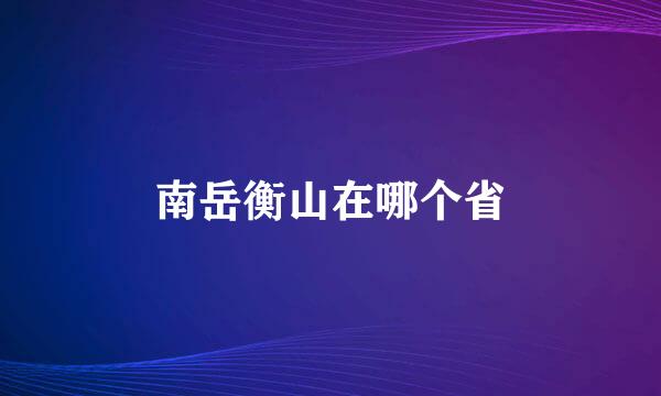 南岳衡山在哪个省