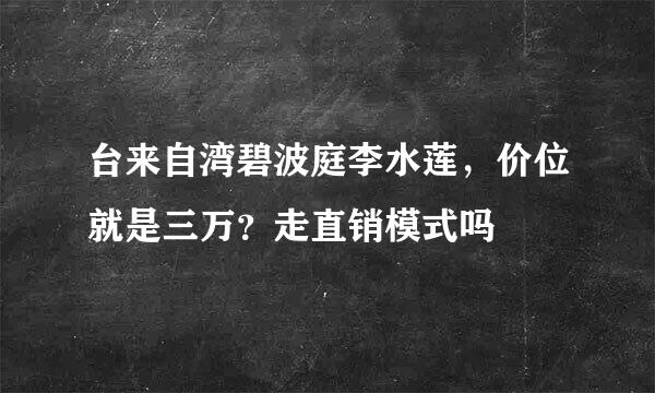 台来自湾碧波庭李水莲，价位就是三万？走直销模式吗