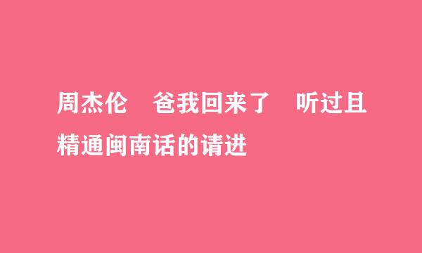 周杰伦 爸我回来了 听过且精通闽南话的请进