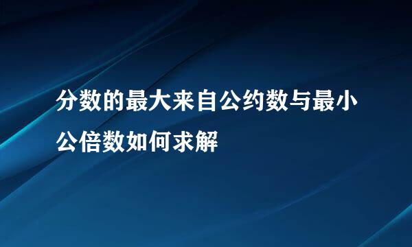 分数的最大来自公约数与最小公倍数如何求解