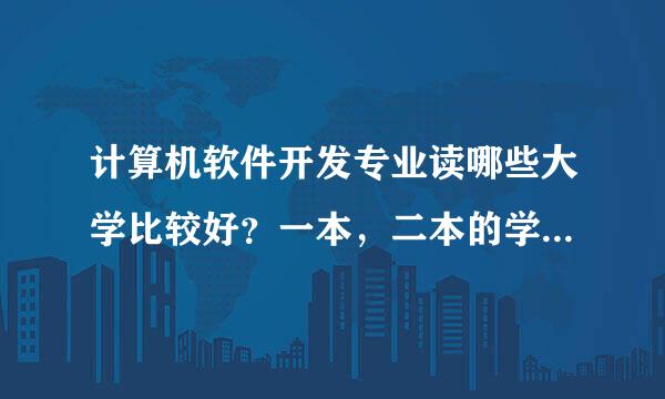 计算机软件开发专业读哪些大学比较好？一本，二本的学校比较好的都说一下。