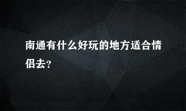 南通有什么好玩的地方适合情侣去？