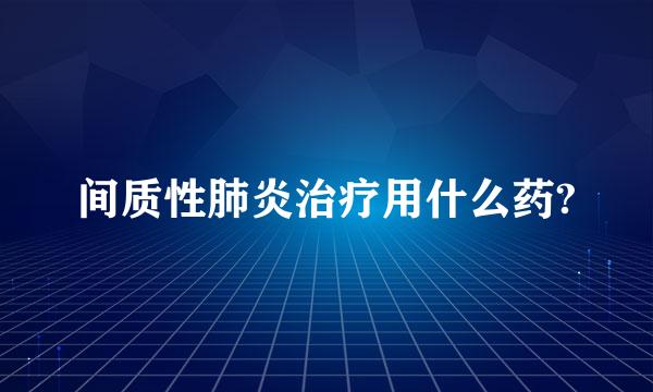 间质性肺炎治疗用什么药?