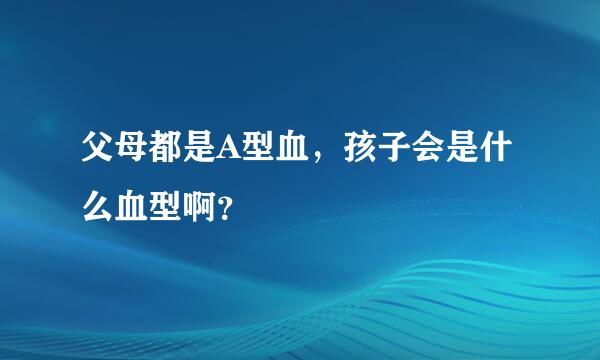 父母都是A型血，孩子会是什么血型啊？