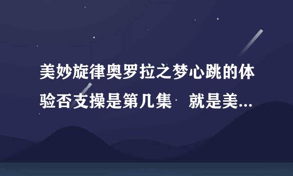 美妙旋律奥罗拉之梦心跳的体验否支操是第几集 就是美音让爱良和翔喝一杯果汁 律舞和响的