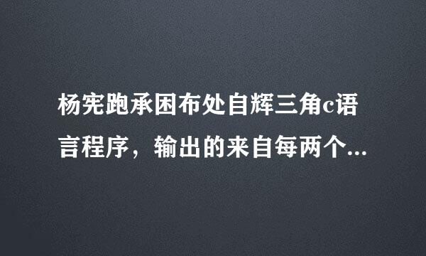 杨宪跑承困布处自辉三角c语言程序，输出的来自每两个数隔一个空格