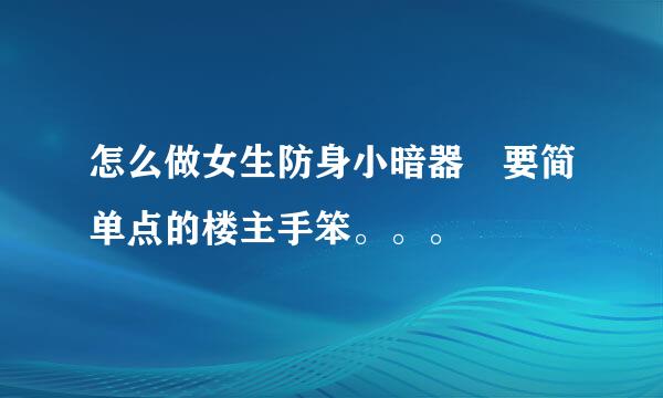 怎么做女生防身小暗器 要简单点的楼主手笨。。。