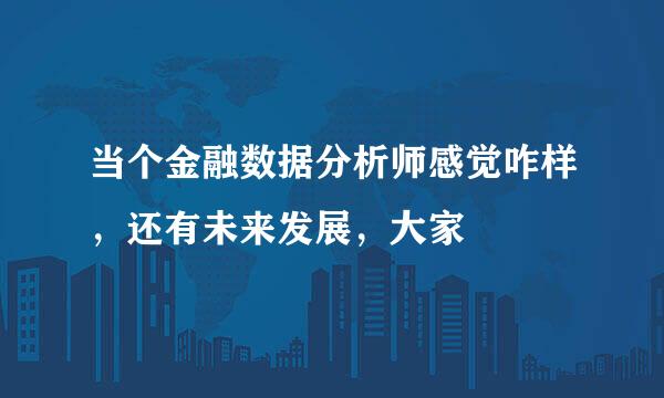 当个金融数据分析师感觉咋样，还有未来发展，大家