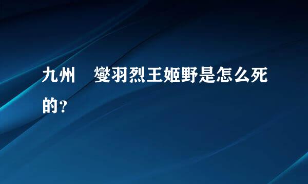 九州 燮羽烈王姬野是怎么死的？