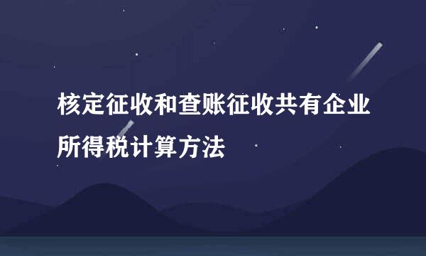 核定征收和查账征收共有企业所得税计算方法