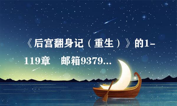 《后宫翻身记（重生）》的1-119章 邮箱937921633@qq.com