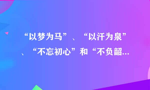 “以梦为马”、“以汗为泉”、“不忘初心”和“不负韶华”是什么意思？