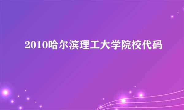 2010哈尔滨理工大学院校代码