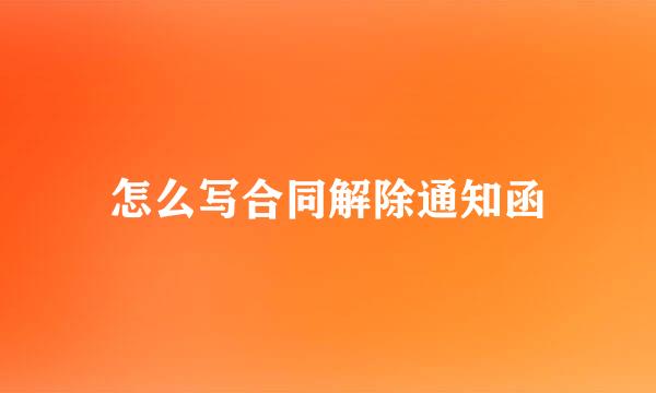 怎么写合同解除通知函