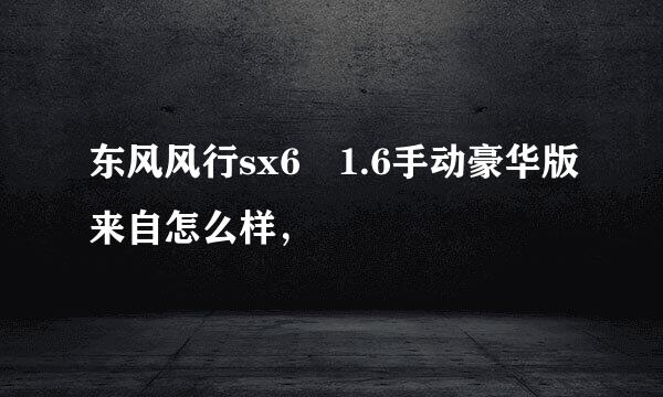 东风风行sx6 1.6手动豪华版来自怎么样，