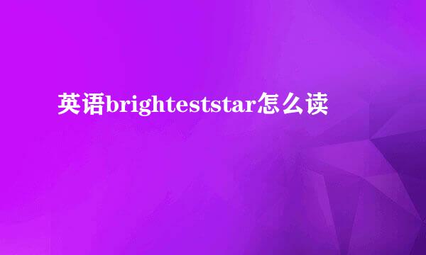 英语brighteststar怎么读