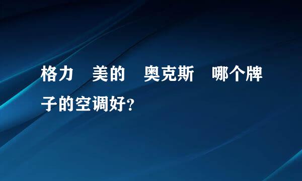 格力 美的 奥克斯 哪个牌子的空调好？