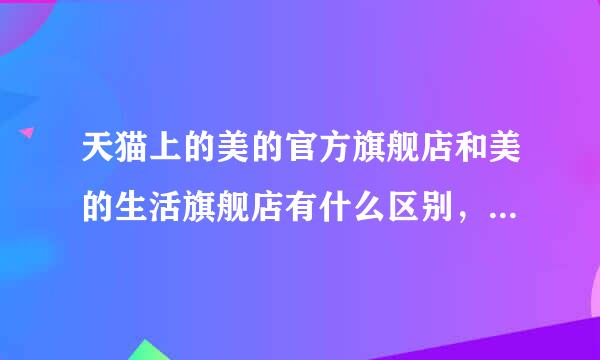 天猫上的美的官方旗舰店和美的生活旗舰店有什么区别，都是美的指定的吗？