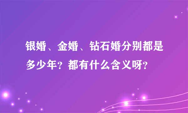 银婚、金婚、钻石婚分别都是多少年？都有什么含义呀？