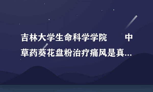 吉林大学生命科学学院  中草药葵花盘粉治疗痛风是真的还是假的呀