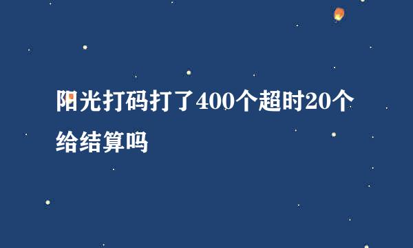 阳光打码打了400个超时20个给结算吗