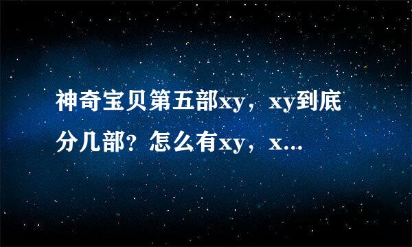 神奇宝贝第五部xy，xy到底分几部？怎么有xy，xy第二季，xyz。到底是什么意思？如下图，请详细解释下。