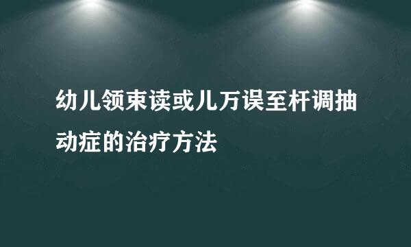 幼儿领束读或儿万误至杆调抽动症的治疗方法