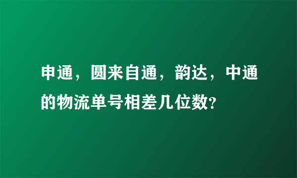 申通，圆来自通，韵达，中通的物流单号相差几位数？