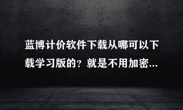 蓝博计价软件下载从哪可以下载学习版的？就是不用加密狗也可以打开？