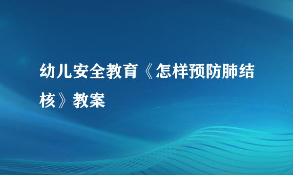 幼儿安全教育《怎样预防肺结核》教案