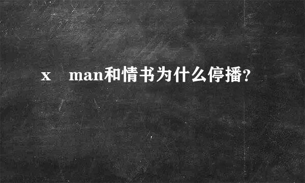 x man和情书为什么停播？