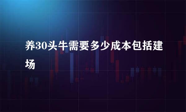 养30头牛需要多少成本包括建场