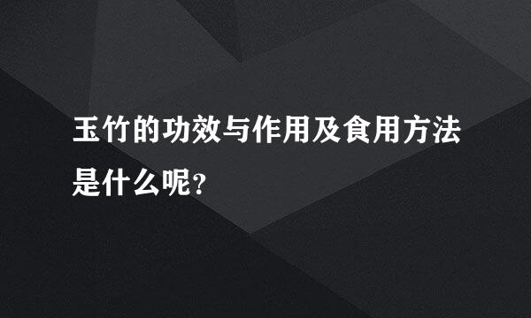 玉竹的功效与作用及食用方法是什么呢？