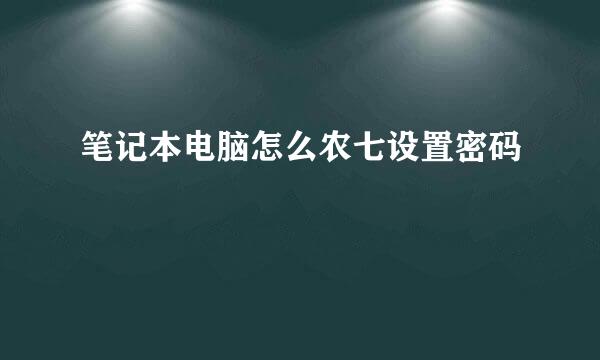 笔记本电脑怎么农七设置密码