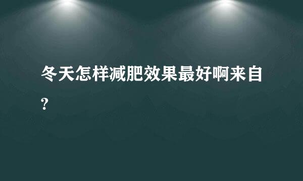 冬天怎样减肥效果最好啊来自?