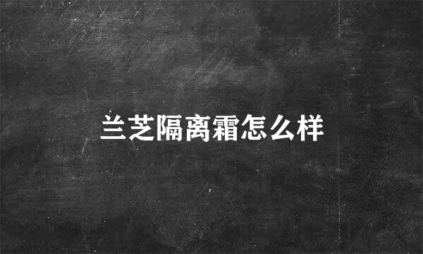 兰芝隔离霜怎么样