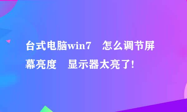 台式电脑win7 怎么调节屏幕亮度 显示器太亮了!