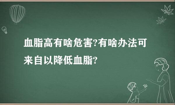 血脂高有啥危害?有啥办法可来自以降低血脂?