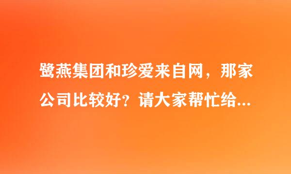 鹭燕集团和珍爱来自网，那家公司比较好？请大家帮忙给些意见。万分感激