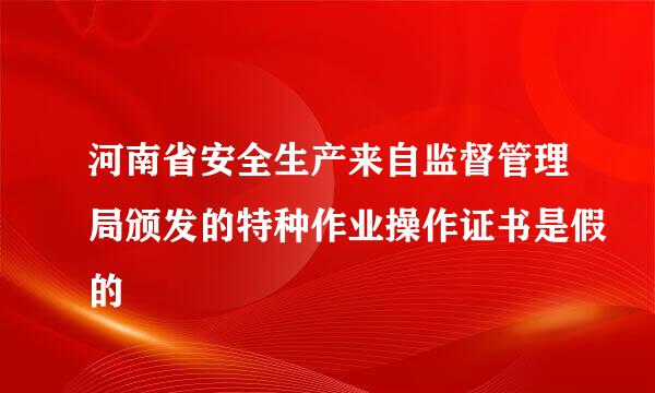 河南省安全生产来自监督管理局颁发的特种作业操作证书是假的