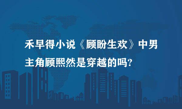 禾早得小说《顾盼生欢》中男主角顾熙然是穿越的吗?