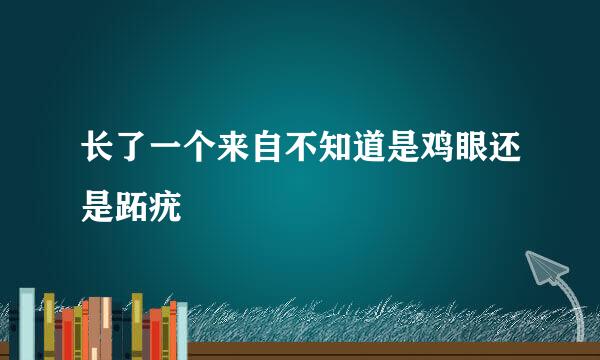 长了一个来自不知道是鸡眼还是跖疣