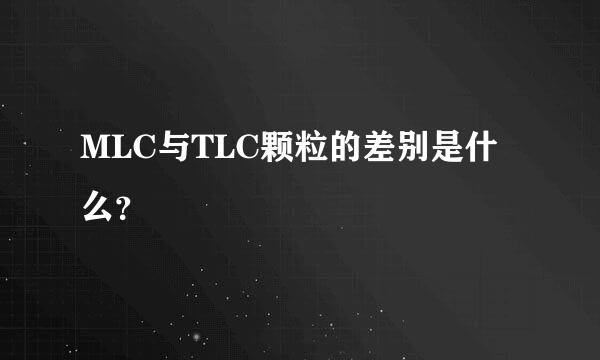 MLC与TLC颗粒的差别是什么？