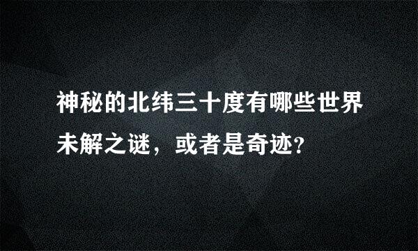 神秘的北纬三十度有哪些世界未解之谜，或者是奇迹？