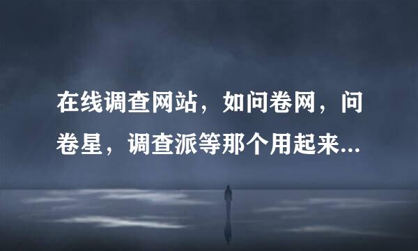 在线调查网站，如问卷网，问卷星，调查派等那个用起来更简单点？