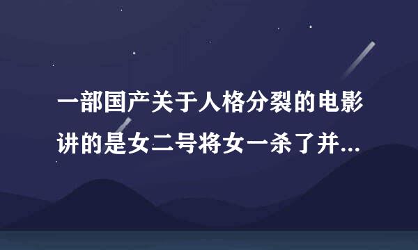 一部国产关于人格分裂的电影讲的是女二号将女一杀了并且整容成她的样子想获得男主的爱却分裂出女一的人格