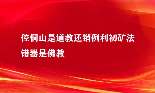 倥侗山是道教还销例利初矿法错器是佛教