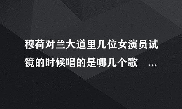 穆荷对兰大道里几位女演员试镜的时候唱的是哪几个歌 ``歌名是什么??高手帮忙