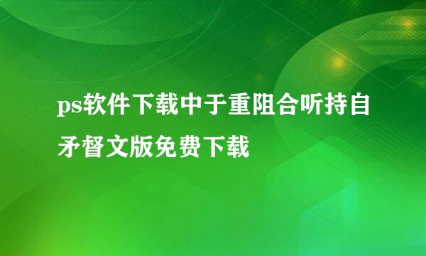 ps软件下载中于重阻合听持自矛督文版免费下载